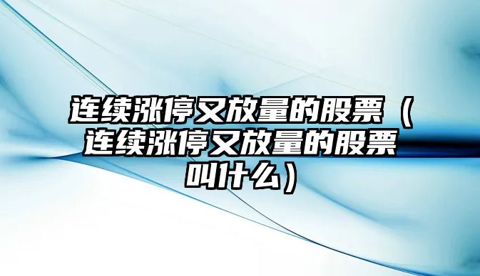 連續漲停又放量的股票（連續漲停又放量的股票叫什么）