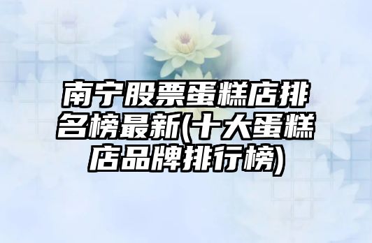 南寧股票蛋糕店排名榜最新(十大蛋糕店品牌排行榜)