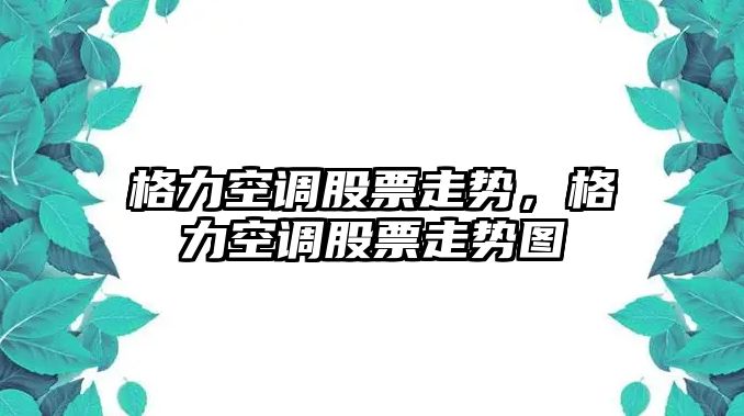 格力空調股票走勢，格力空調股票走勢圖