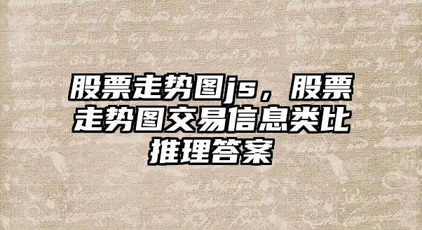 股票走勢圖js，股票走勢圖交易信息類(lèi)比推理答案