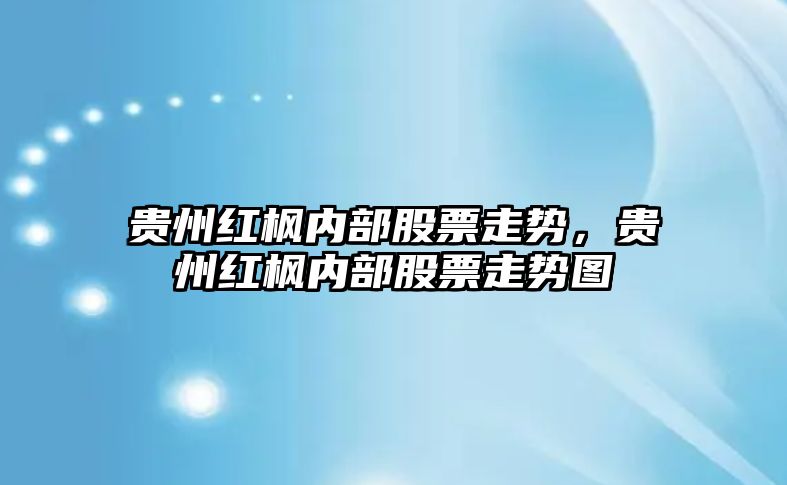 貴州紅楓內部股票走勢，貴州紅楓內部股票走勢圖