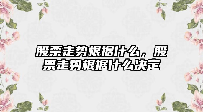 股票走勢根據什么，股票走勢根據什么決定