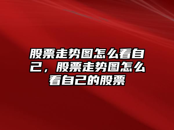 股票走勢圖怎么看自己，股票走勢圖怎么看自己的股票