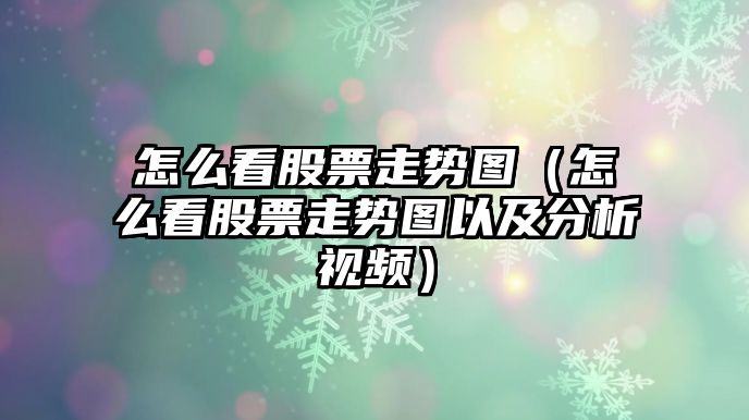 怎么看股票走勢圖（怎么看股票走勢圖以及分析視頻）