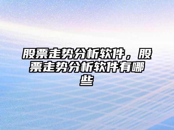 股票走勢分析軟件，股票走勢分析軟件有哪些