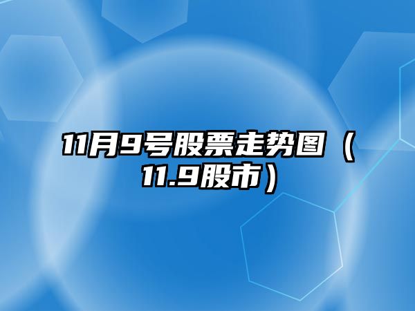 11月9號股票走勢圖（11.9股市）