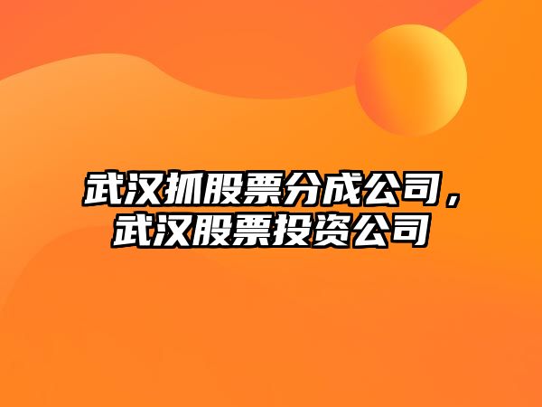 武漢抓股票分成公司，武漢股票投資公司