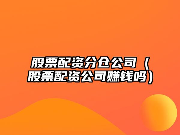 股票配資分倉公司（股票配資公司賺錢(qián)嗎）