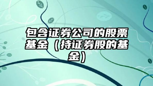 包含證券公司的股票基金（持證券股的基金）