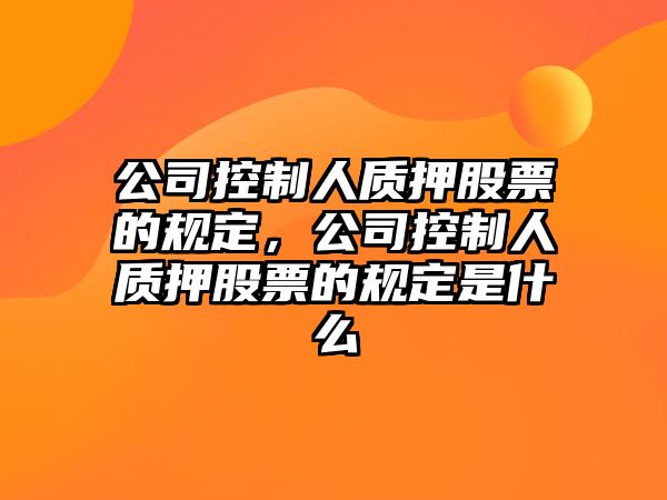 公司控制人質(zhì)押股票的規定，公司控制人質(zhì)押股票的規定是什么