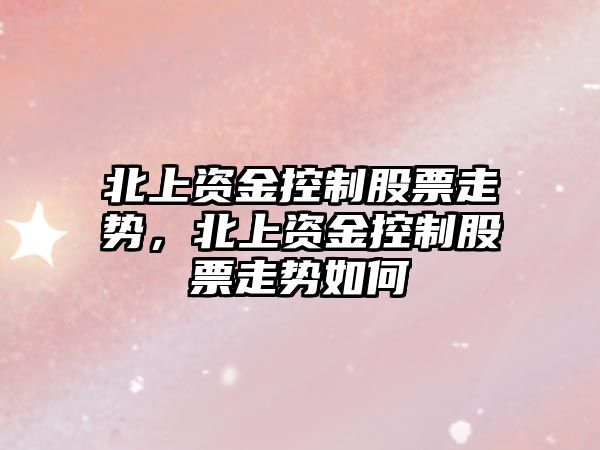 北上資金控制股票走勢，北上資金控制股票走勢如何