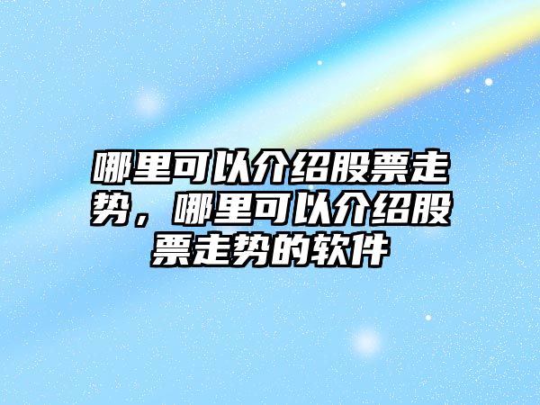 哪里可以介紹股票走勢，哪里可以介紹股票走勢的軟件