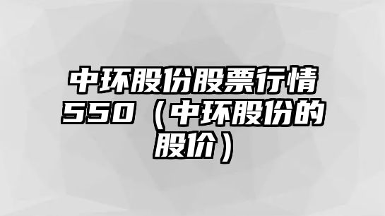 中環(huán)股份股票行情550（中環(huán)股份的股價(jià)）