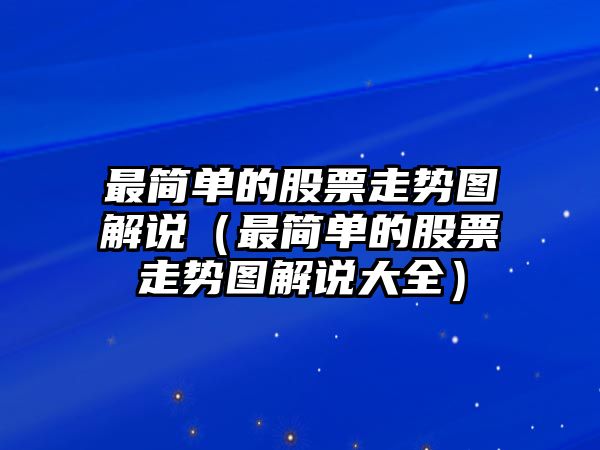 最簡(jiǎn)單的股票走勢圖解說(shuō)（最簡(jiǎn)單的股票走勢圖解說(shuō)大全）