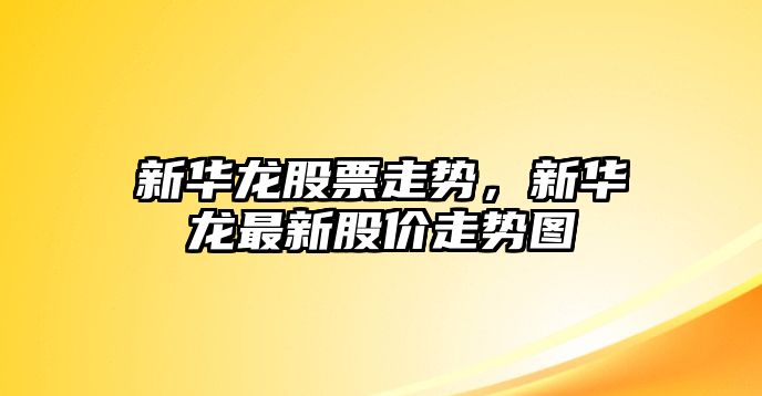 新華龍股票走勢，新華龍最新股價(jià)走勢圖