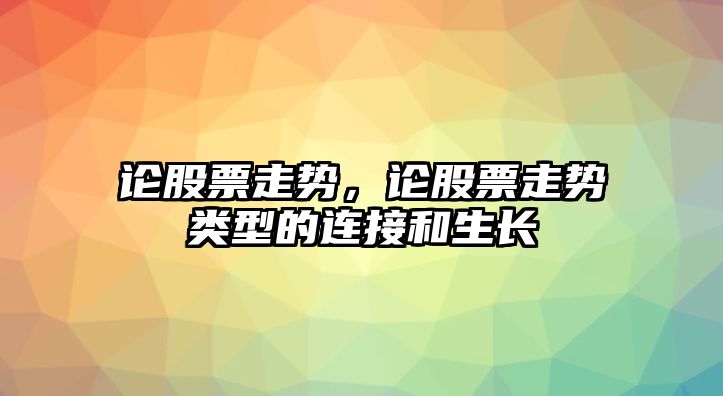 論股票走勢，論股票走勢類(lèi)型的連接和生長(cháng)