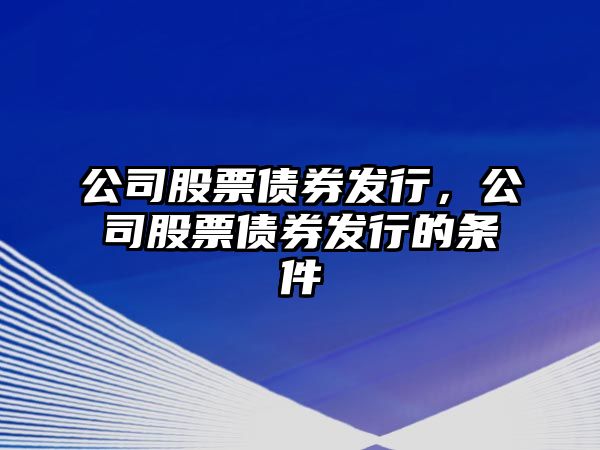 公司股票債券發(fā)行，公司股票債券發(fā)行的條件