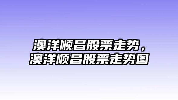 澳洋順昌股票走勢，澳洋順昌股票走勢圖