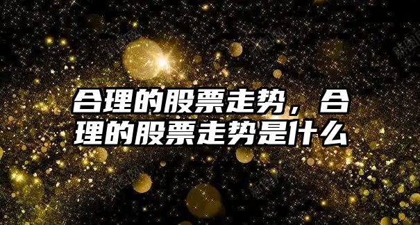 合理的股票走勢，合理的股票走勢是什么