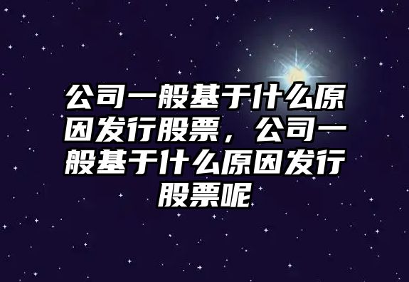 公司一般基于什么原因發(fā)行股票，公司一般基于什么原因發(fā)行股票呢