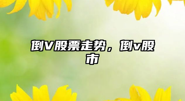 倒V股票走勢，倒v股市