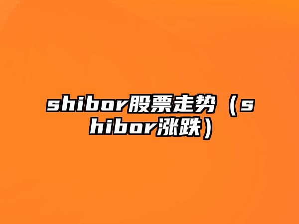 shibor股票走勢（shibor漲跌）