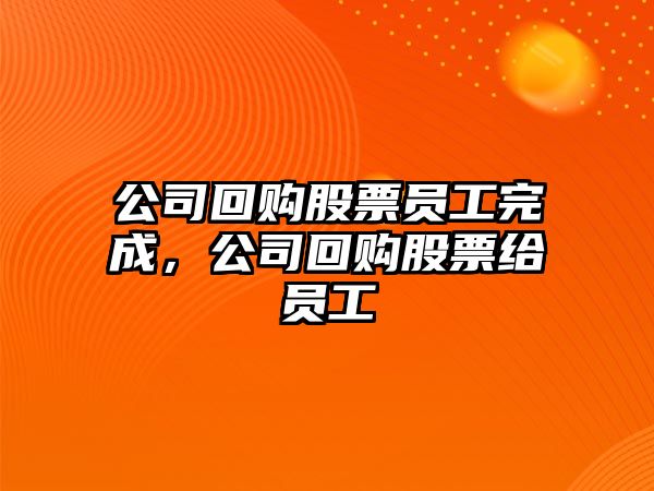 公司回購股票員工完成，公司回購股票給員工