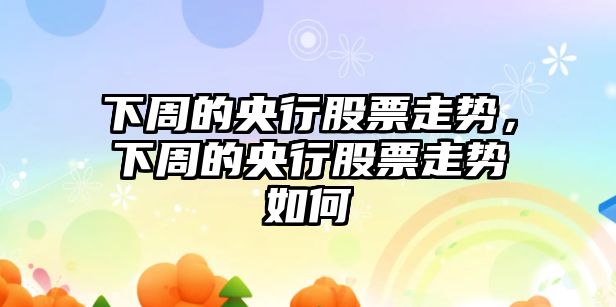 下周的央行股票走勢，下周的央行股票走勢如何