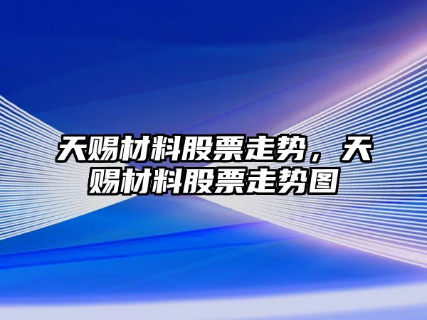 天賜材料股票走勢，天賜材料股票走勢圖