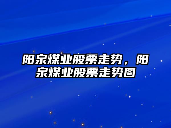 陽(yáng)泉煤業(yè)股票走勢，陽(yáng)泉煤業(yè)股票走勢圖