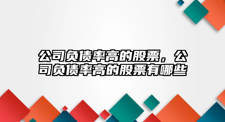 公司負債率高的股票，公司負債率高的股票有哪些