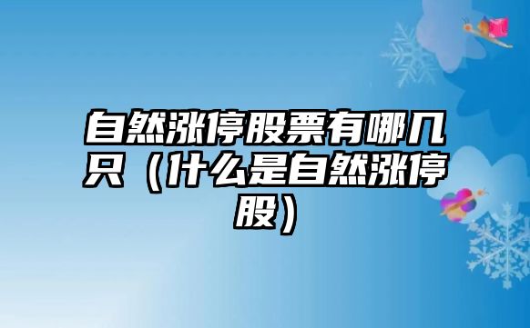 自然漲停股票有哪幾只（什么是自然漲停股）