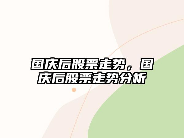 國慶后股票走勢，國慶后股票走勢分析