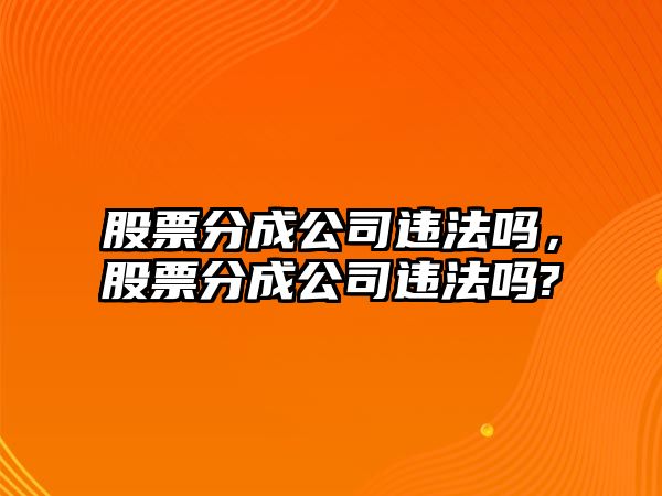 股票分成公司違法嗎，股票分成公司違法嗎?