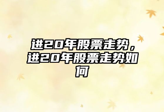 進(jìn)20年股票走勢，進(jìn)20年股票走勢如何