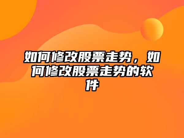 如何修改股票走勢，如何修改股票走勢的軟件