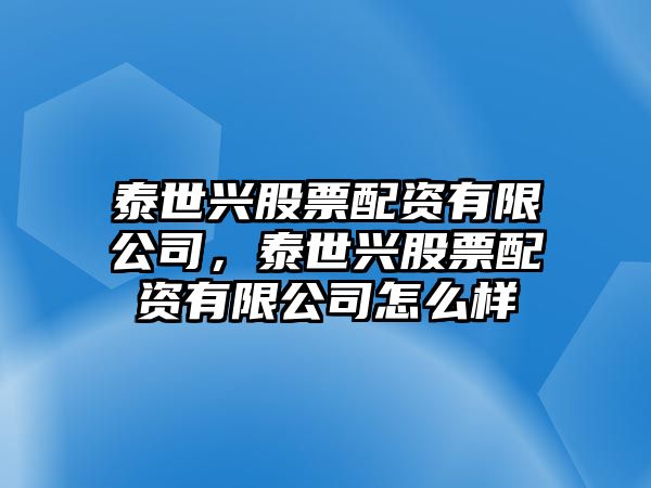 泰世興股票配資有限公司，泰世興股票配資有限公司怎么樣