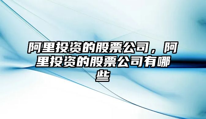 阿里投資的股票公司，阿里投資的股票公司有哪些