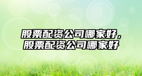 股票配資公司哪家好，股票配資公司哪家好