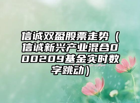 信誠雙盈股票走勢（信誠新興產(chǎn)業(yè)混合000209基金實(shí)時(shí)數字跳動(dòng)）