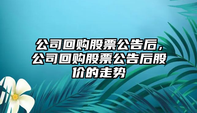 公司回購股票公告后，公司回購股票公告后股價(jià)的走勢