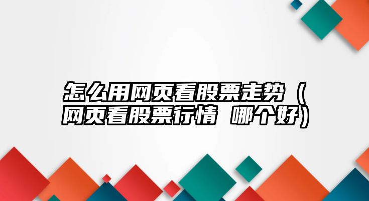 怎么用網(wǎng)頁(yè)看股票走勢（網(wǎng)頁(yè)看股票行情 哪個(gè)好）