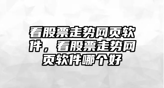 看股票走勢網(wǎng)頁(yè)軟件，看股票走勢網(wǎng)頁(yè)軟件哪個(gè)好