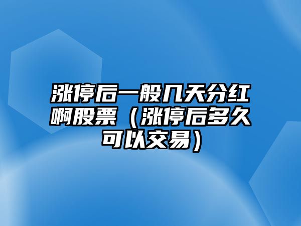 漲停后一般幾天分紅啊股票（漲停后多久可以交易）