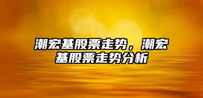 潮宏基股票走勢，潮宏基股票走勢分析