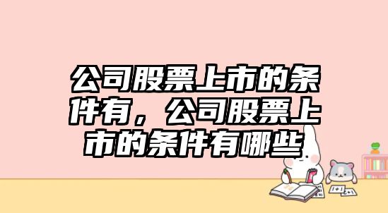 公司股票上市的條件有，公司股票上市的條件有哪些