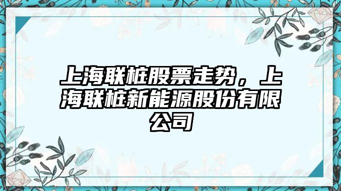 上海聯(lián)樁股票走勢，上海聯(lián)樁新能源股份有限公司