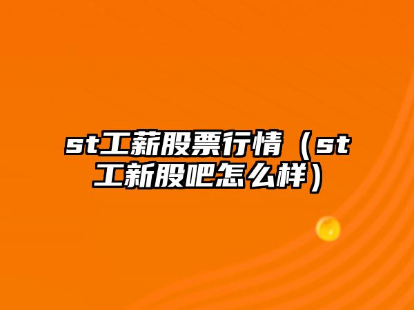 st工薪股票行情（st工新股吧怎么樣）