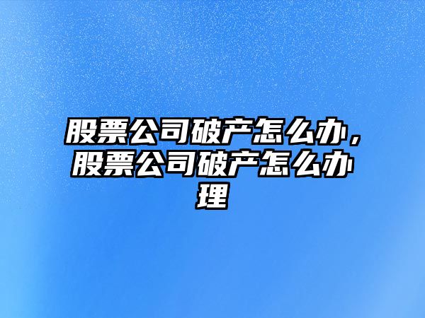 股票公司破產(chǎn)怎么辦，股票公司破產(chǎn)怎么辦理