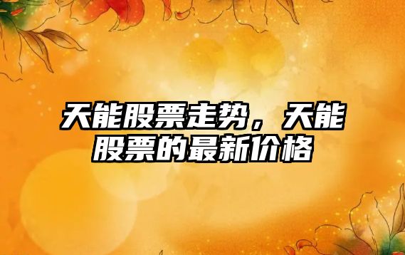 天能股票走勢，天能股票的最新價(jià)格